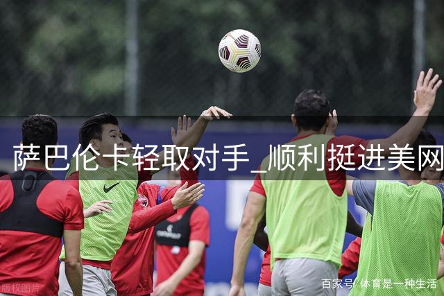 萨巴伦卡轻取对手 顺利挺进美网下一轮